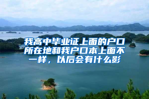 我高中毕业证上面的户口所在地和我户口本上面不一样，以后会有什么影