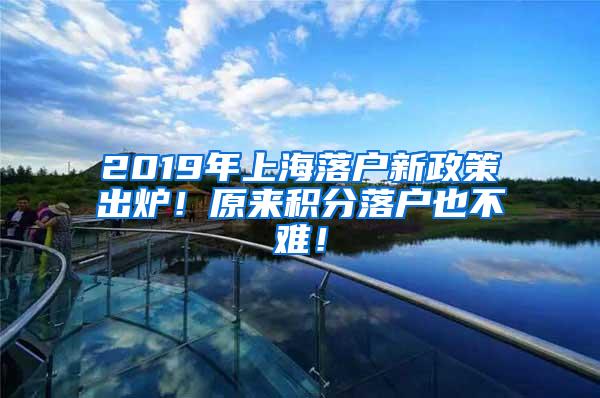 2019年上海落户新政策出炉！原来积分落户也不难！