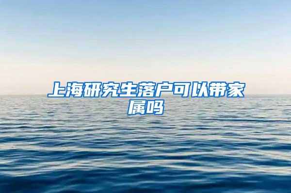 上海研究生落户可以带家属吗