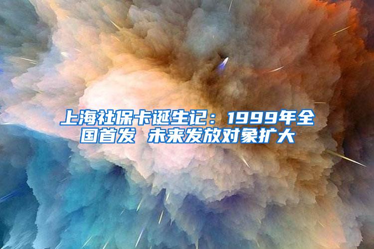 上海社保卡诞生记：1999年全国首发 未来发放对象扩大