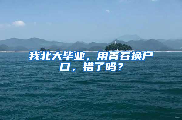 我北大毕业，用青春换户口，错了吗？