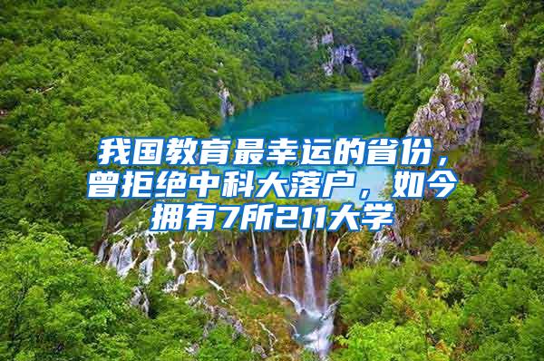 我国教育最幸运的省份，曾拒绝中科大落户，如今拥有7所211大学