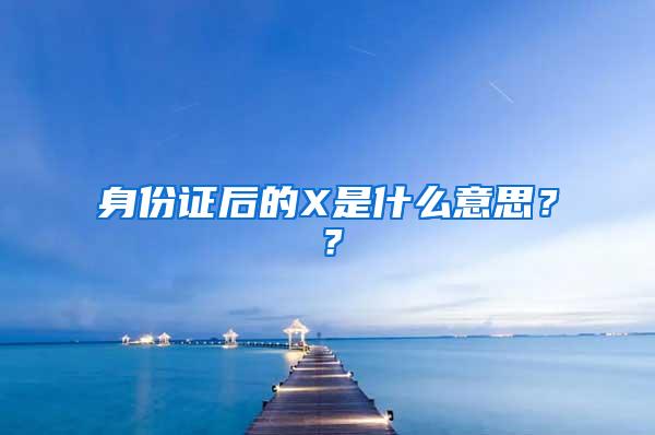 身份证后的X是什么意思？？