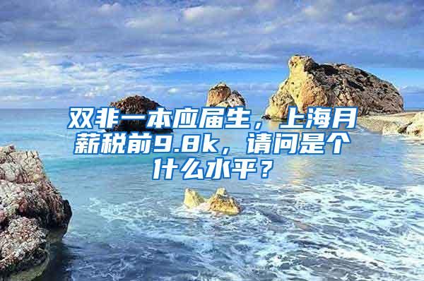 双非一本应届生，上海月薪税前9.8k，请问是个什么水平？