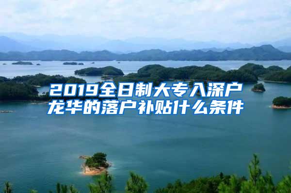 2019全日制大专入深户龙华的落户补贴什么条件