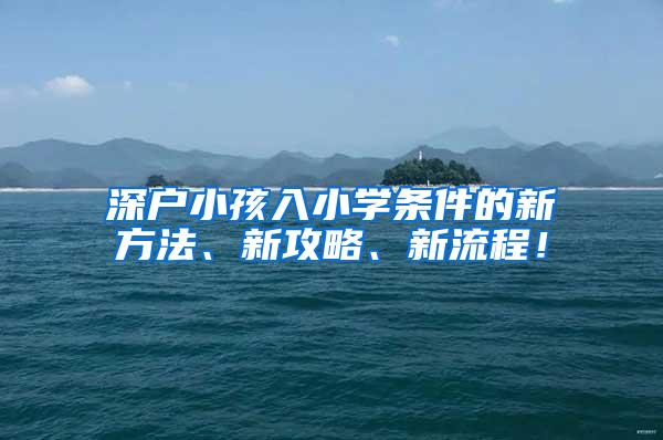 深户小孩入小学条件的新方法、新攻略、新流程！