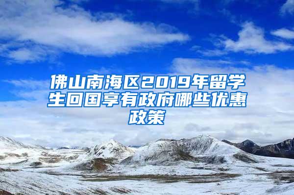 佛山南海区2019年留学生回国享有政府哪些优惠政策