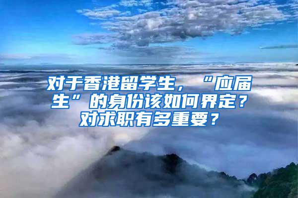 对于香港留学生，“应届生”的身份该如何界定？对求职有多重要？