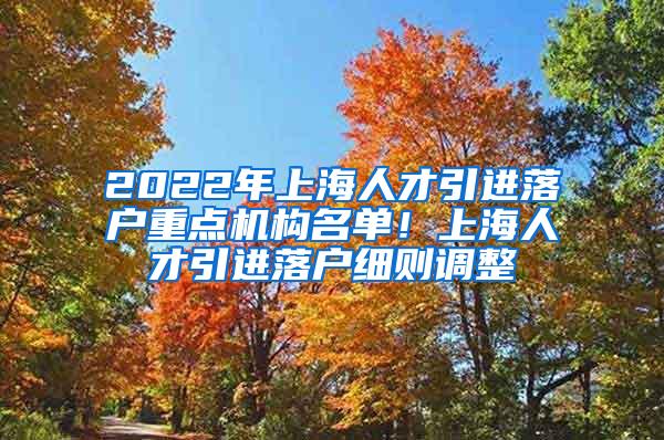 2022年上海人才引进落户重点机构名单！上海人才引进落户细则调整