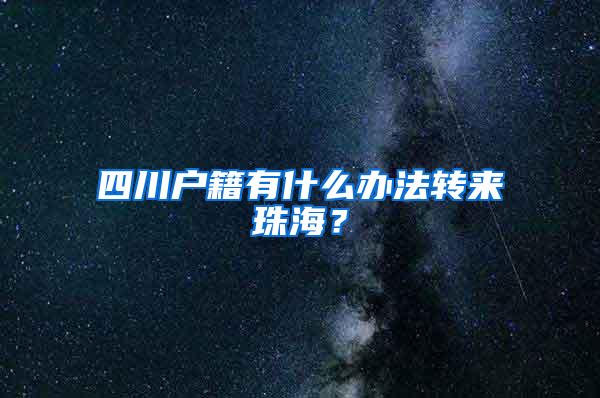 四川户籍有什么办法转来珠海？