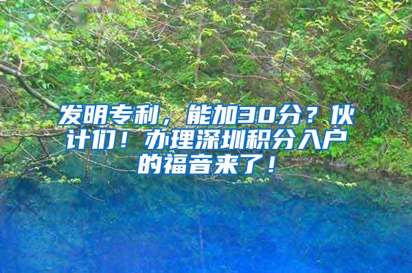 发明专利，能加30分？伙计们！办理深圳积分入户的福音来了！