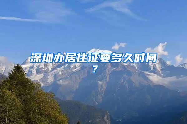 深圳办居住证要多久时间？