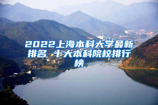 2022上海本科大学最新排名 十大本科院校排行榜