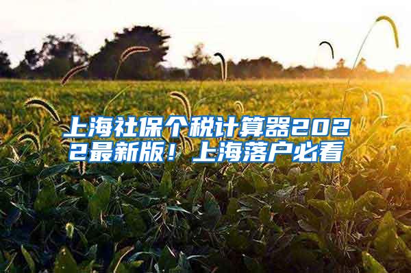 上海社保个税计算器2022最新版！上海落户必看