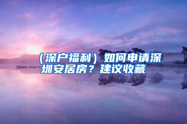 （深户福利）如何申请深圳安居房？建议收藏