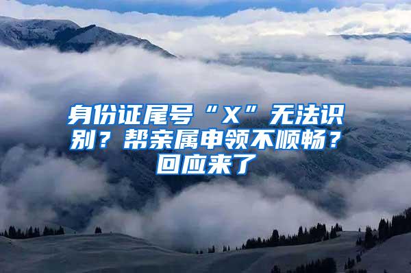 身份证尾号“X”无法识别？帮亲属申领不顺畅？回应来了