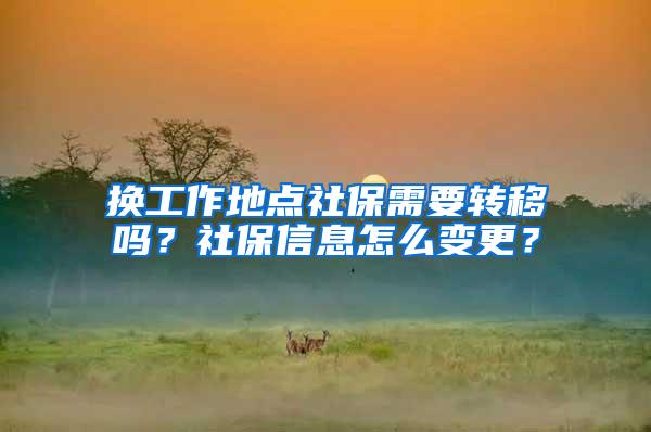 换工作地点社保需要转移吗？社保信息怎么变更？