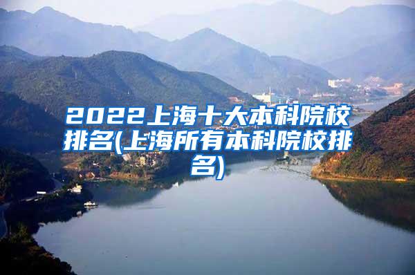 2022上海十大本科院校排名(上海所有本科院校排名)