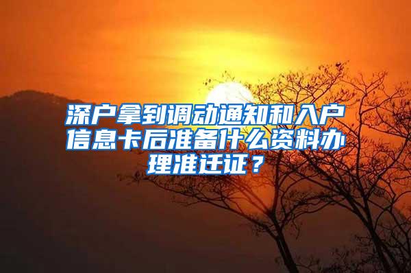 深户拿到调动通知和入户信息卡后准备什么资料办理准迁证？