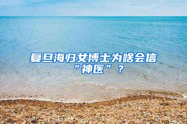 复旦海归女博士为啥会信“神医”？