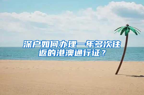 深户如何办理一年多次往返的港澳通行证？