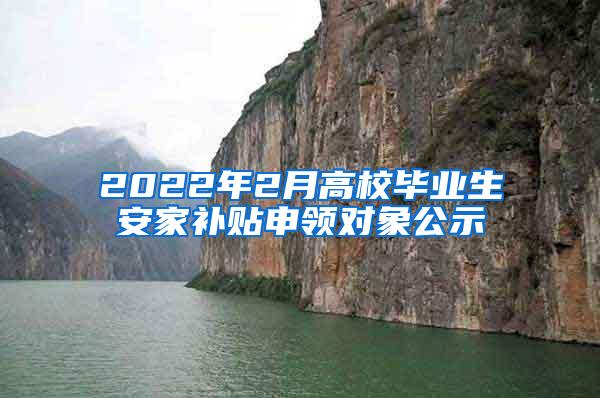 2022年2月高校毕业生安家补贴申领对象公示