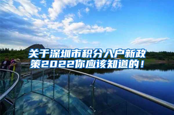 关于深圳市积分入户新政策2022你应该知道的！