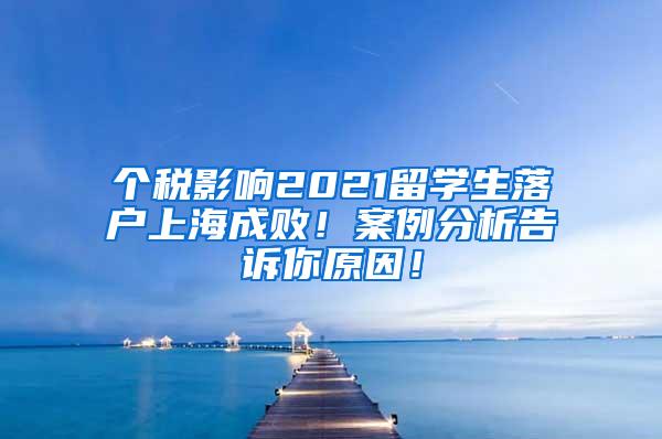 个税影响2021留学生落户上海成败！案例分析告诉你原因！