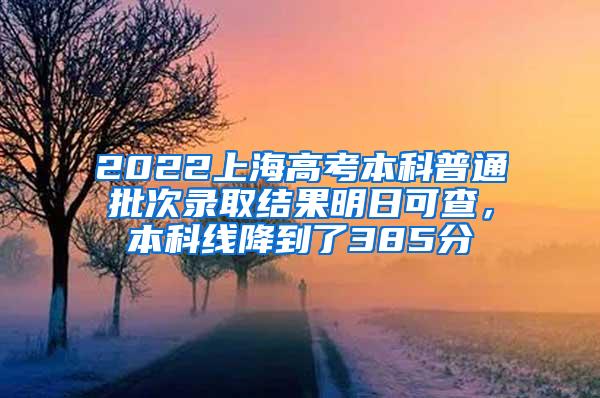 2022上海高考本科普通批次录取结果明日可查，本科线降到了385分