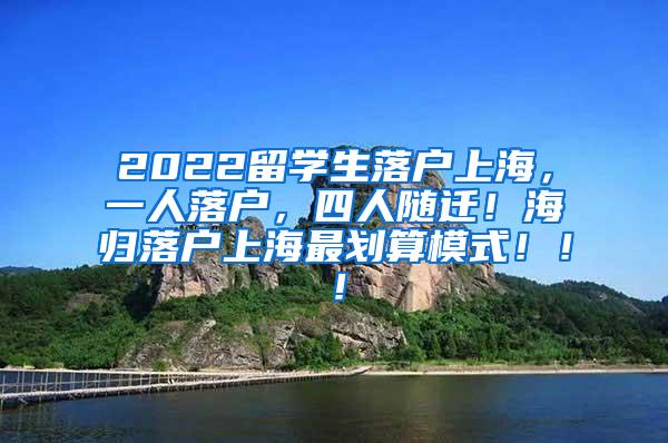 2022留学生落户上海，一人落户，四人随迁！海归落户上海最划算模式！！！