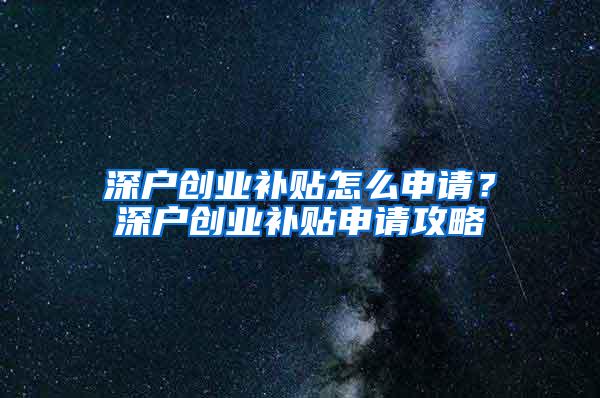 深户创业补贴怎么申请？深户创业补贴申请攻略