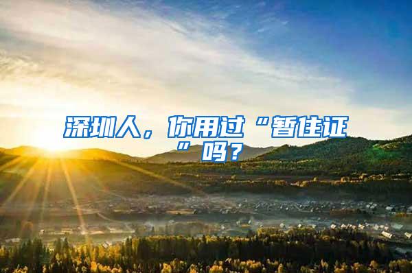 深圳人，你用过“暂住证”吗？