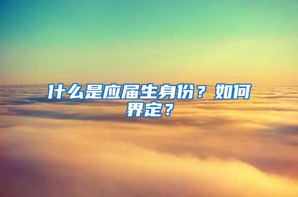 什么是应届生身份？如何界定？