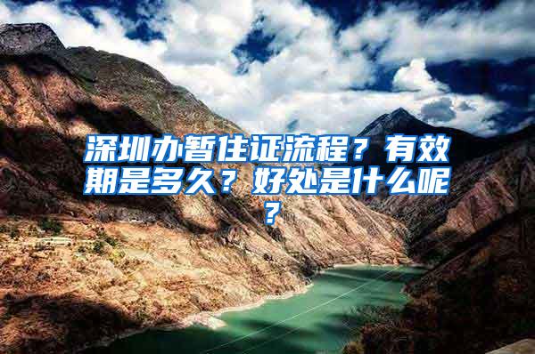 深圳办暂住证流程？有效期是多久？好处是什么呢？