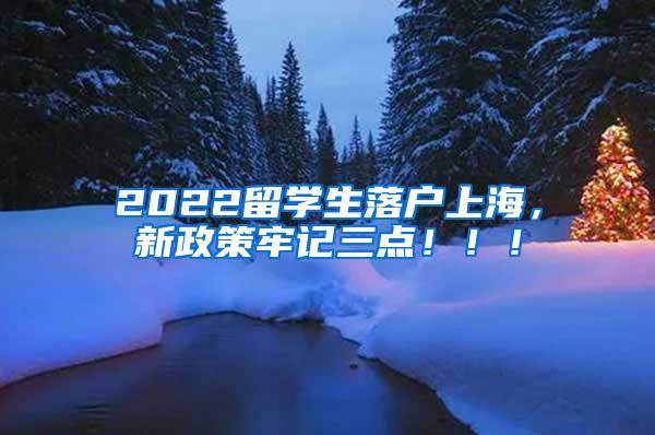 2022留学生落户上海，新政策牢记三点！！！