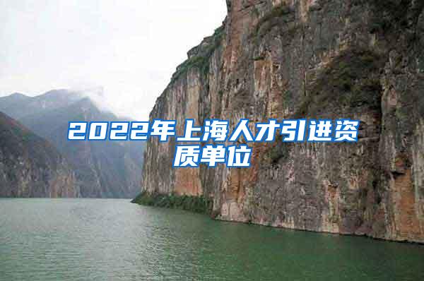 2022年上海人才引进资质单位