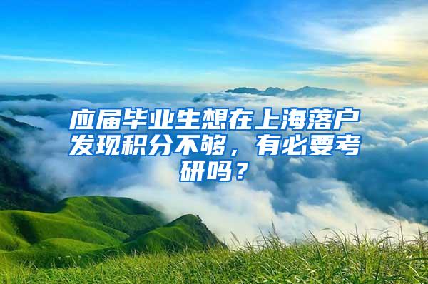 应届毕业生想在上海落户发现积分不够，有必要考研吗？