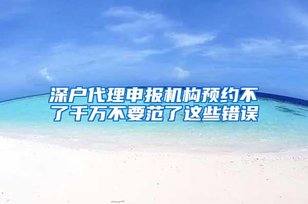 深户代理申报机构预约不了千万不要范了这些错误