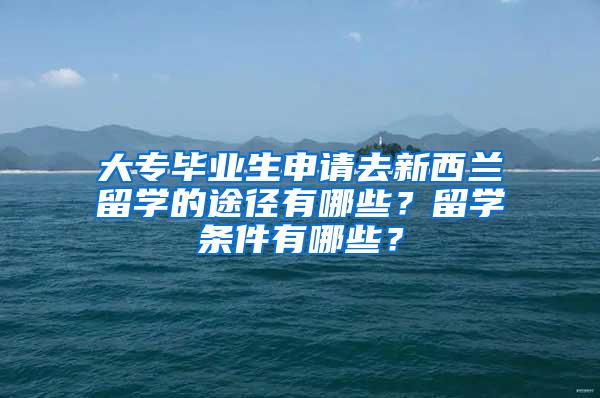 大专毕业生申请去新西兰留学的途径有哪些？留学条件有哪些？