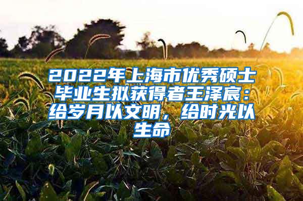 2022年上海市优秀硕士毕业生拟获得者王泽宸：给岁月以文明，给时光以生命