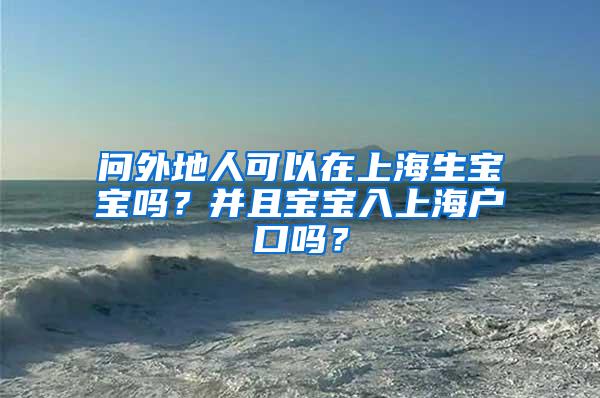 问外地人可以在上海生宝宝吗？并且宝宝入上海户口吗？