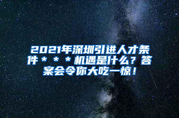 2021年深圳引进人才条件＊＊＊机遇是什么？答案会令你大吃一惊！