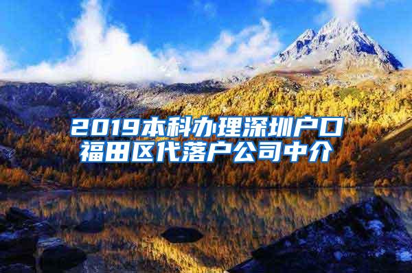 2019本科办理深圳户口福田区代落户公司中介