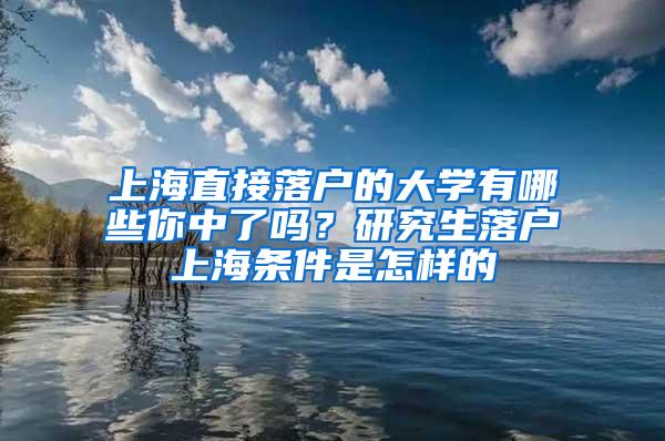 上海直接落户的大学有哪些你中了吗？研究生落户上海条件是怎样的