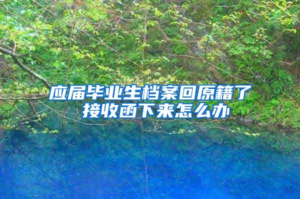 应届毕业生档案回原籍了 接收函下来怎么办