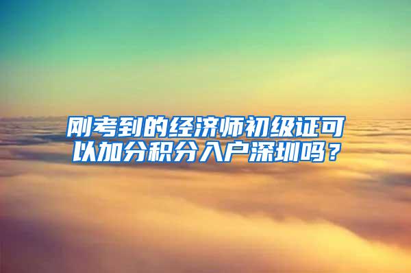 刚考到的经济师初级证可以加分积分入户深圳吗？