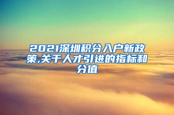 2021深圳积分入户新政策,关于人才引进的指标和分值