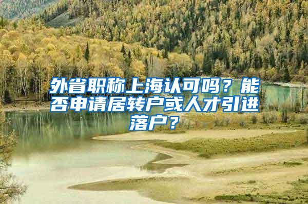 外省职称上海认可吗？能否申请居转户或人才引进落户？