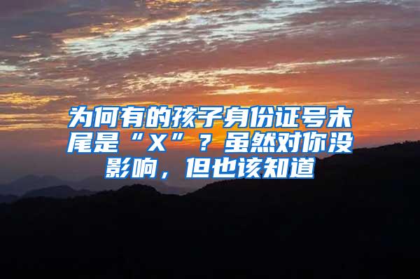 为何有的孩子身份证号末尾是“X”？虽然对你没影响，但也该知道