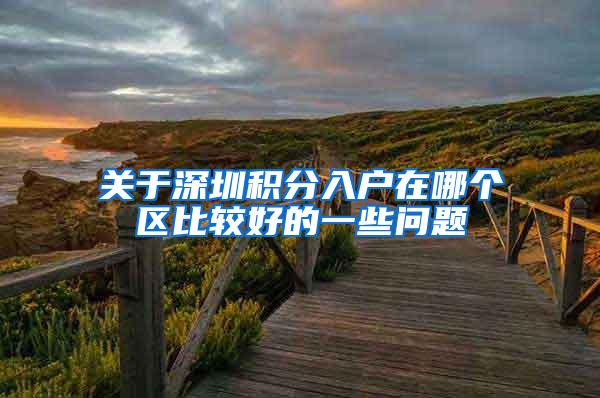 关于深圳积分入户在哪个区比较好的一些问题